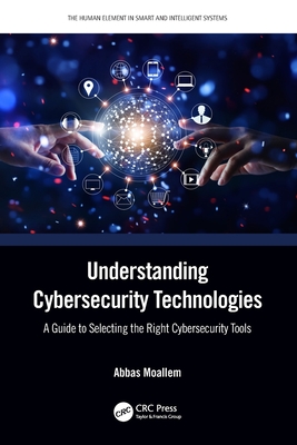 Understanding Cybersecurity Technologies: A Guide to Selecting the Right Cybersecurity Tools - Moallem, Abbas