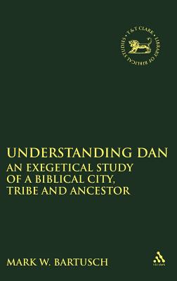 Understanding Dan: An Exegetical Study of a Biblical City, Tribe and Ancestor - Bartusch, Mark Walter, and Mein, Andrew (Editor), and Camp, Claudia V (Editor)