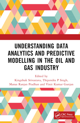 Understanding Data Analytics and Predictive Modelling in the Oil and Gas Industry - Srivastava, Kingshuk (Editor), and Singh, Thipendra P (Editor), and Pradhan, Manas Ranjan (Editor)