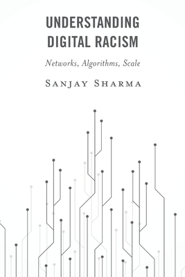 Understanding Digital Racism: Networks, Algorithms, Scale - Sharma, Sanjay