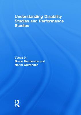 Understanding Disability Studies and Performance Studies - Henderson, Bruce (Editor), and Ostrander, Noam (Editor)