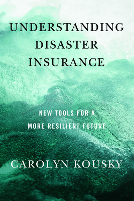 Understanding Disaster Insurance: New Tools for a More Resilient Future - Kousky, Carolyn