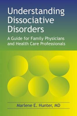 Understanding Dissociative Disorders: A Guide for Family Physicians and Healthcare Workers - Hunter, Marlene E, M.D.