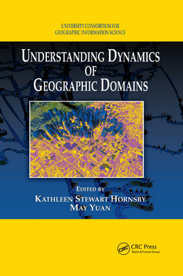 Understanding Dynamics of Geographic Domains - Hornsby, Kathleen S. (Editor), and Yuan, May (Editor)