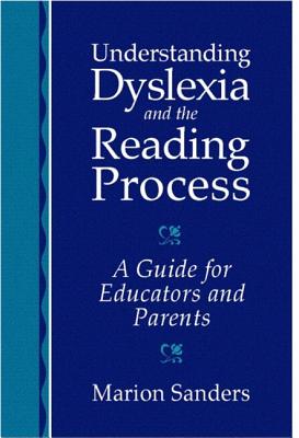 Understanding Dyslexia and the Reading Process: A Guide for Educators and Parents - Sanders, Marion