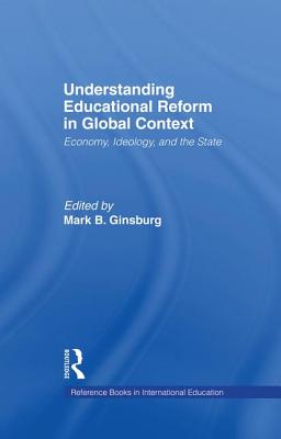 Understanding Educational Reform in Global Context: Economy, Ideology, and the State - Ginsburg, Mark B (Editor)