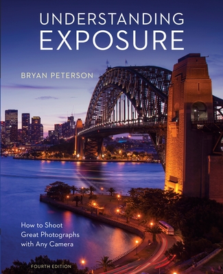 Understanding Exposure, Fourth Edition: How to Shoot Great Photographs with Any Camera - Peterson, Bryan