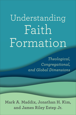 Understanding Faith Formation: Theological, Congregational, and Global Dimensions - Maddix, Mark a, and Kim, Jonathan H, and Estep, James Riley, Jr.