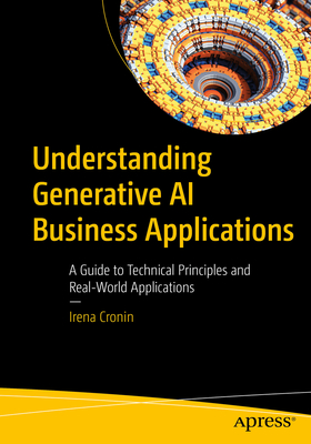 Understanding Generative AI Business Applications: A Guide to Technical Principles and Real-World Applications - Cronin, Irena
