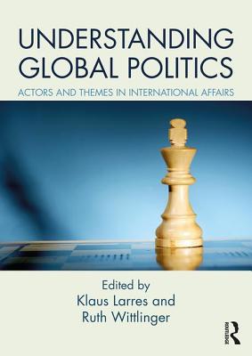 Understanding Global Politics: Actors and Themes in International Affairs - Larres, Klaus (Editor), and Wittlinger, Ruth (Editor)