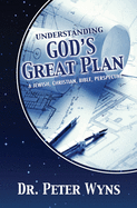 Understanding God's Great Plan: A Jewish, Christian, Bible Perspective