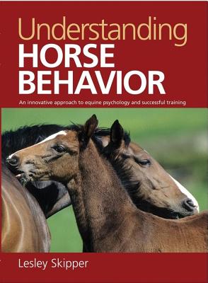 Understanding Horse Behavior: An Innovative Approach to Equine Psychology and Successful Training - Skipper, Lesley