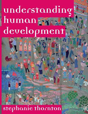 Understanding Human Development: Biological, Social and Psychological Processes from Conception to Adult Life - Thornton, Stephanie