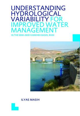 Understanding Hydrological Variability for Improved Water Management in the Semi-Arid Karkheh Basin, Iran: UNESCO-IHE PhD Thesis - Masih, Ilyas