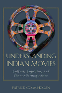 Understanding Indian Movies: Culture, Cognition, and Cinematic Imagination - Hogan, Patrick Colm