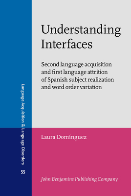 Understanding Interfaces: Second language acquisition and first language attrition of Spanish subject realization and word order variation - Dominguez, Laura