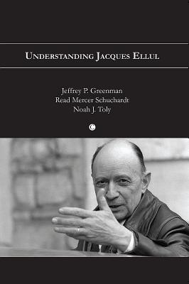 Understanding Jacques Ellul - Greenman, Jeffrey P, Ph.D., and Schuchardt, Read M, and Toly, Noah J