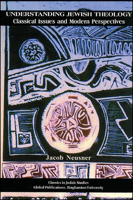 Understanding Jewish Theology: Classical Issues and Modern Perspectives - Neusner, Jacob, PhD (Editor)