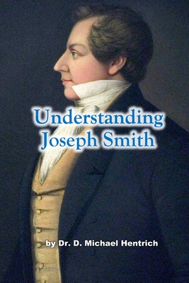 Understanding Joseph Smith - Hentrich, D Michael, Dr.