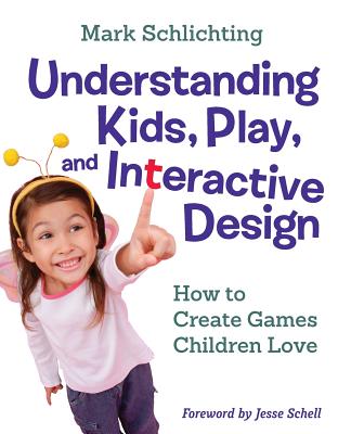 Understanding Kids, Play, and Interactive Design: How to Create Games Children Love - Schlichting, Mark, and Schell, Jesse (Foreword by)