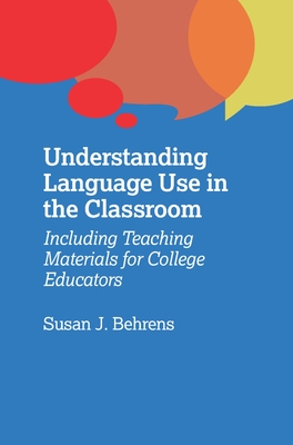 Understanding Language Use in the Classroom: Including Teaching Materials for College Educators - Behrens, Susan J