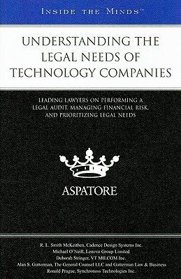 Understanding Legal Needs of Technology Companies: Leading Lawyers on Performing a Legal Audit, Managing Financial Risk, and Prioritizing Legal Needs - Aspatore Books (Compiled by)