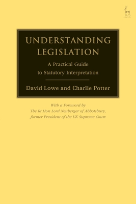 Understanding Legislation: A Practical Guide to Statutory Interpretation - Lowe, David, and Potter, Charlie