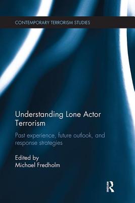 Understanding Lone Actor Terrorism: Past Experience, Future Outlook, and Response Strategies - Fredholm, Michael (Editor)