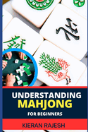 Understanding Mahjong for Beginners: Advance Guide To The Rich History, Rules, And Strategies To Master The Art Of Mahjong And Elevate Your Gaming Experience From Scratch