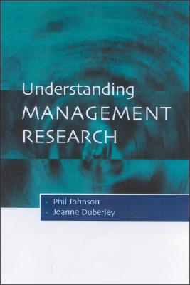 Understanding Management Research: An Introduction to Epistemology - Johnson, Phil, and Duberley, Joanne, and Johnson, Rex, Jr.