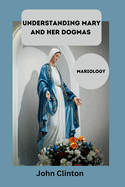 Understanding Mary and Her Dogmas: Mariology