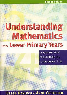 Understanding Mathematics in the Lower Primary Years: A Guide for Teachers of Children 3 - 8 - Haylock, Derek, and Cockburn, Anne