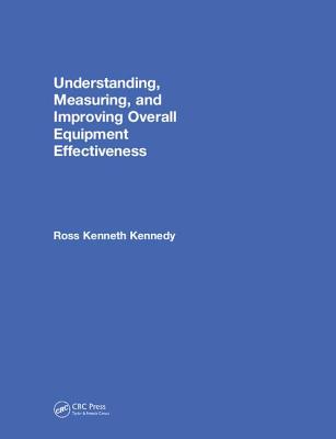 Understanding, Measuring, and Improving Overall Equipment Effectiveness: How to Use OEE to Drive Significant Process Improvement - Kennedy, Ross Kenneth