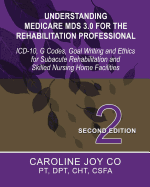 Understanding Medicare MDS 3.0 for the Rehabilitation Professional: ICD-10, G Codes, Goal Writing and Ethics for Subacute Rehabilitation and Skilled Nursing Home Facilities