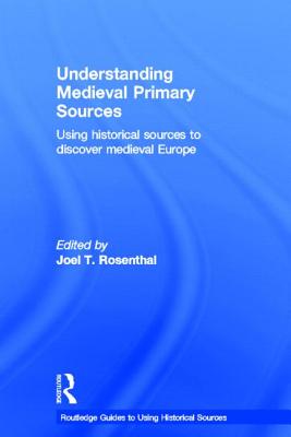 Understanding Medieval Primary Sources: Using Historical Sources to Discover Medieval Europe - Rosenthal, Joel T. (Editor)