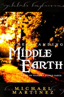 Understanding Middle-Earth: Essays on Tolkien's Middle-Earth - Martinez, Michael