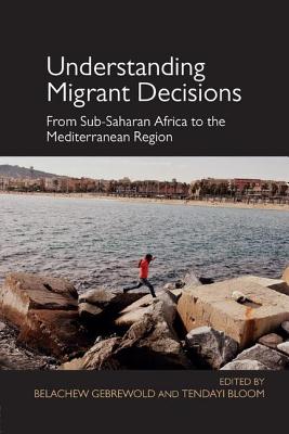 Understanding Migrant Decisions: From Sub-Saharan Africa to the Mediterranean Region - Gebrewold, Belachew, and Bloom, Tendayi