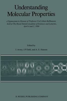 Understanding Molecular Properties: A Symposium in Honour of Professor Carl Johan Ballhausen, Held at the Royal Danish Academy of Sciences and Letters, April 4 and 5, 1986 - Avery, John S (Editor), and Dahl, Jens Peder (Editor), and Hansen, Paul R (Editor)