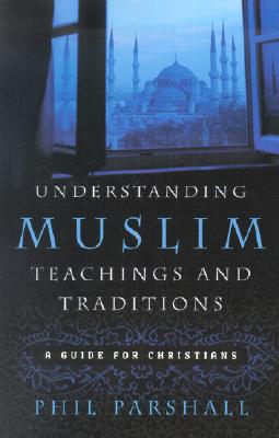 Understanding Muslim Teachings and Traditions: A Guide for Christians - Parshall, Phil