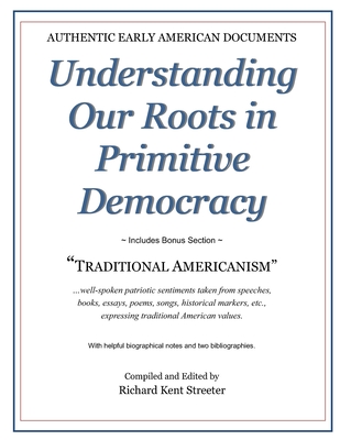 Understanding Our Roots in Primitive Democracy - Streeter, Richard Kent