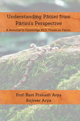 Understanding P  ini from P  ini's Perspective: A Rebuttal to Cambridge PhD Thesis on P  ini - Arya, Rajveer, and Arya, Ravi Prakash