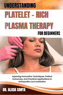 Understanding Platelet - Rich Plasma Therapy for Beginners: Exploring Innovative Techniques, Patient Outcomes, And Practical Applications In Orthopedics And Aesthetics