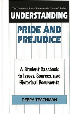 Understanding Pride and Prejudice: A Student Casebook to Issues, Sources, and Historical Documents - Teachman, Debra