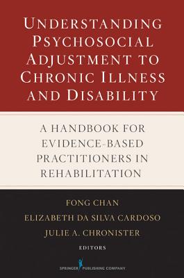 Understanding Psychosocial Adjustment to Chronic Illness and Disability: A Handbook for Evidence-Based Practitioners in Rehabilitation - Chan, Fong, PhD, and Da Silva Cardoso, Elizabeth, PhD, and Chronister, Julie, PhD