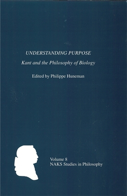 Understanding Purpose: Kant and the Philosophy of Biology - Huneman, Philippe (Contributions by), and DuPont, Jean-Claude (Contributions by), and Zammito, John H (Contributions by)