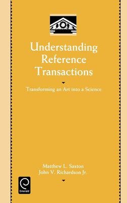Understanding Reference Transactions: Transforming an Art Into a Science - Saxton, Matthew L, and Richardson, John V