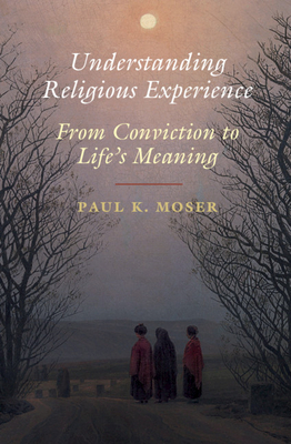 Understanding Religious Experience: From Conviction to Life's Meaning - Moser, Paul K.
