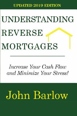 Understanding Reverse Mortgages: Increase Your Cash Flow and Minimize Your Stress! - Barlow, John
