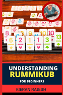 Understanding Rummikub for Beginners: Comprehensive Handbook To Rummikub Mastery Tactics, Rulebook Essentials, Advanced Rummikid Techniques, And More To Win Big