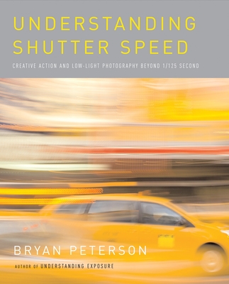 Understanding Shutter Speed: Creative Action and Low-Light Photography Beyond 1/125 Second - Peterson, Bryan